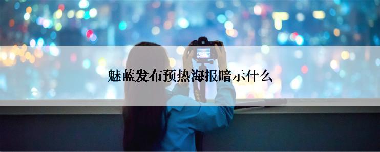 魅蓝发布预热海报暗示什么