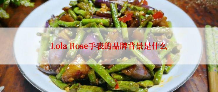 Lola Rose手表的品牌背景是什么