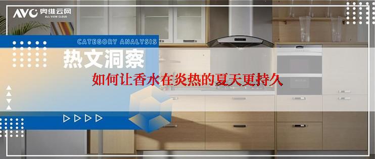 如何让香水在炎热的夏天更持久