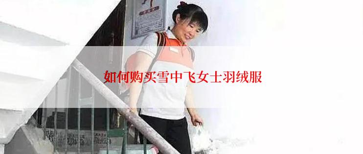 如何购买雪中飞女士羽绒服