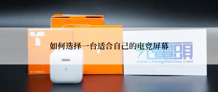 如何选择一台适合自己的电竞屏幕