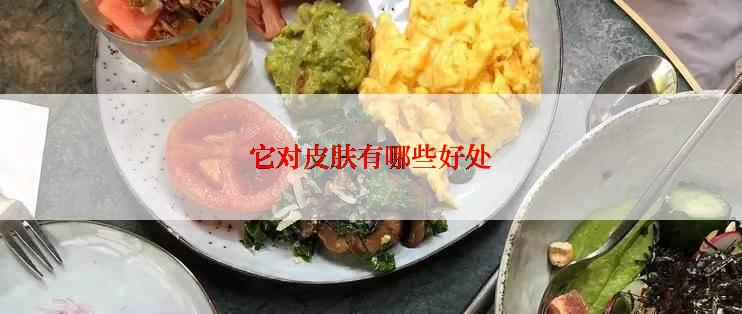 它对皮肤有哪些好处