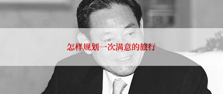 怎样规划一次满意的旅行