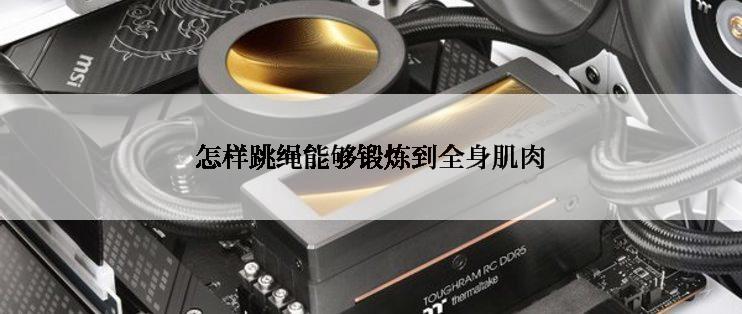 怎样跳绳能够锻炼到全身肌肉
