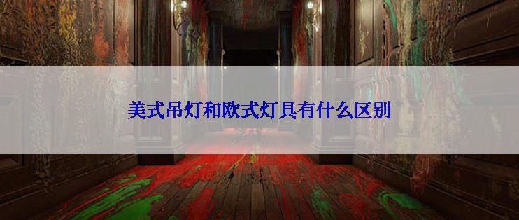 美式吊灯和欧式灯具有什么区别