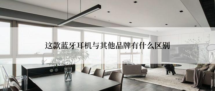 这款蓝牙耳机与其他品牌有什么区别