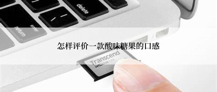 怎样评价一款酸味糖果的口感