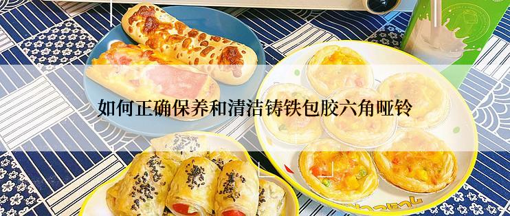 如何正确保养和清洁铸铁包胶六角哑铃