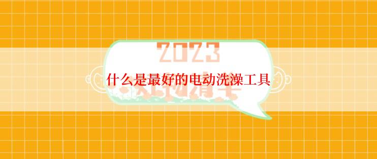 什么是最好的电动洗澡工具