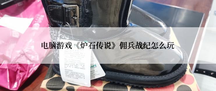电脑游戏《炉石传说》佣兵战纪怎么玩