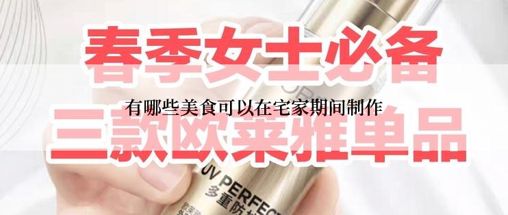 有哪些美食可以在宅家期间制作