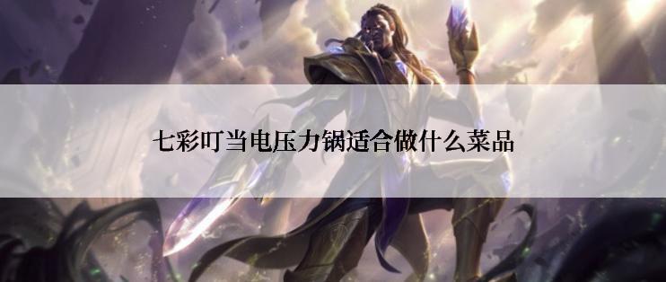 七彩叮当电压力锅适合做什么菜品