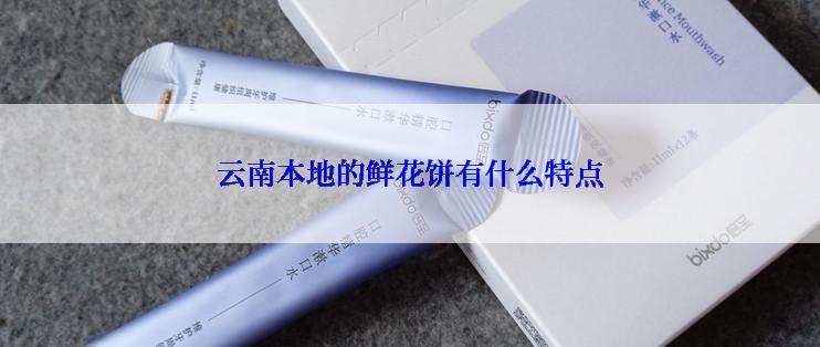 云南本地的鲜花饼有什么特点