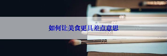 如何让美食更具差点意思