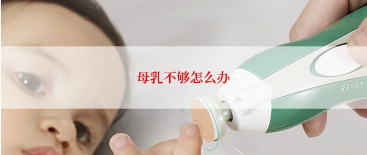 母乳不够怎么办