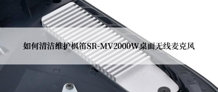 如何清洁维护枫笛SR-MV2000W桌面无线麦克风