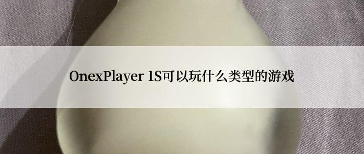 OnexPlayer 1S可以玩什么类型的游戏