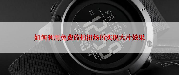 如何利用免费的拍摄场所实现大片效果