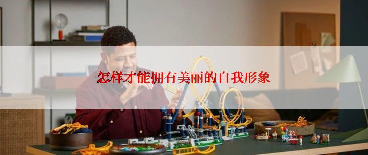 怎样才能拥有美丽的自我形象