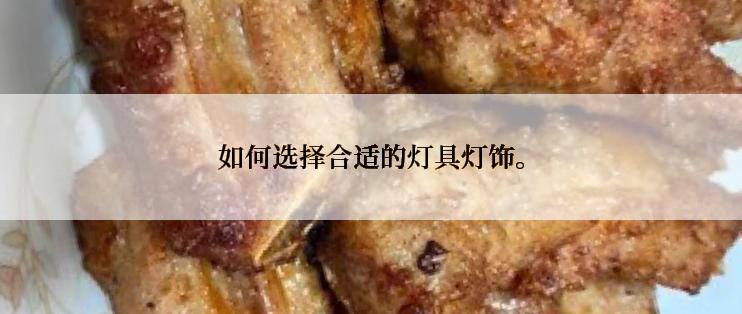 如何选择合适的灯具灯饰。