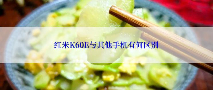 红米K60E与其他手机有何区别