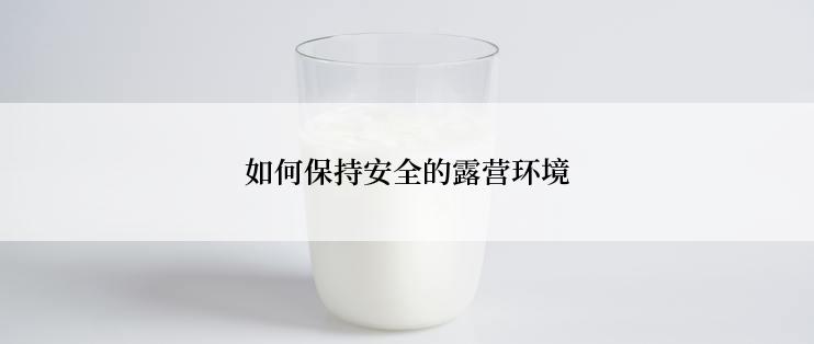 如何保持安全的露营环境