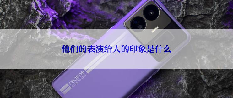 他们的表演给人的印象是什么