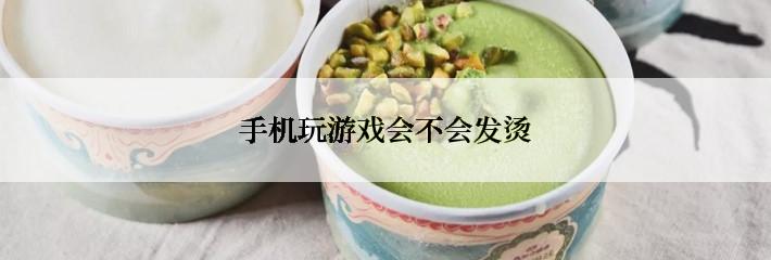 手机玩游戏会不会发烫