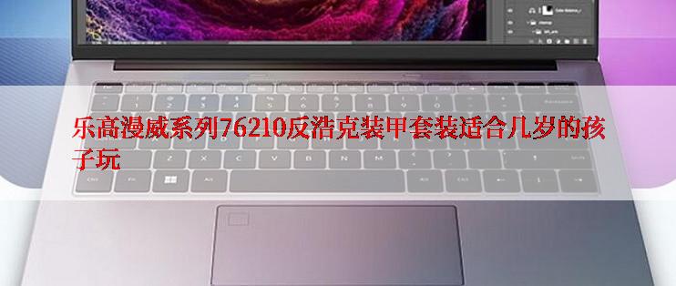 乐高漫威系列76210反浩克装甲套装适合几岁的孩子玩
