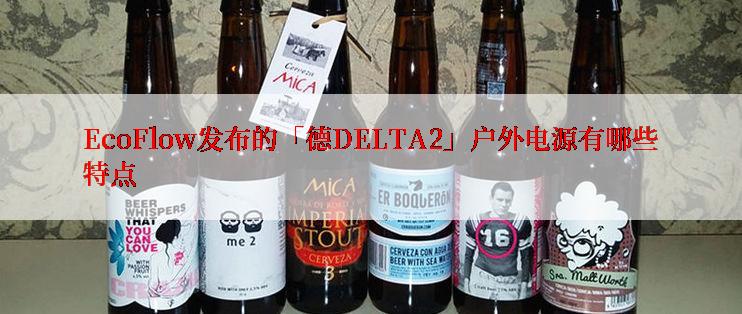 EcoFlow发布的「德DELTA2」户外电源有哪些特点