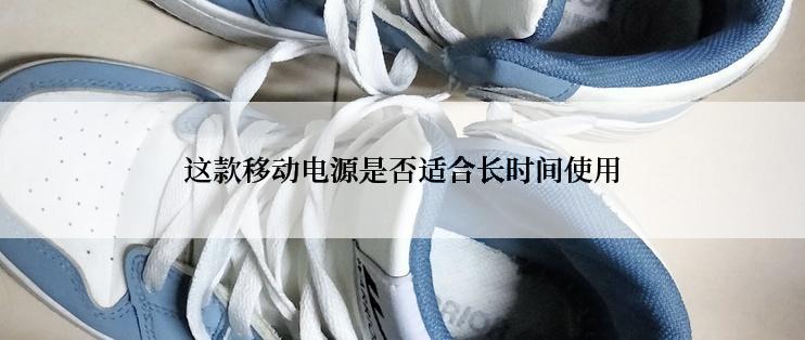 这款移动电源是否适合长时间使用