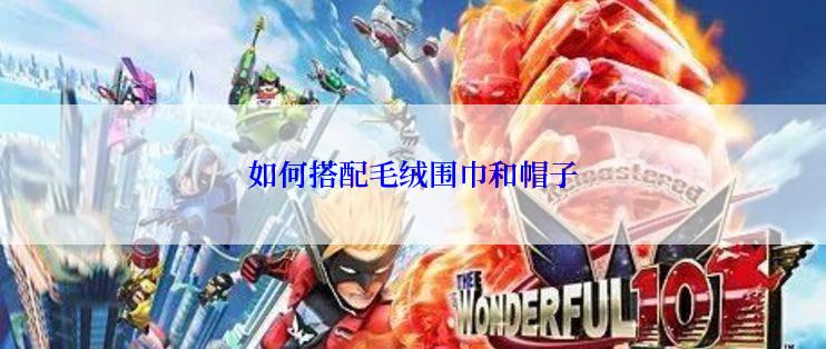 如何搭配毛绒围巾和帽子