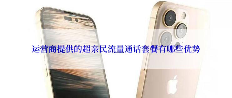 运营商提供的超亲民流量通话套餐有哪些优势