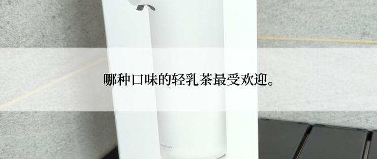 哪种口味的轻乳茶最受欢迎。