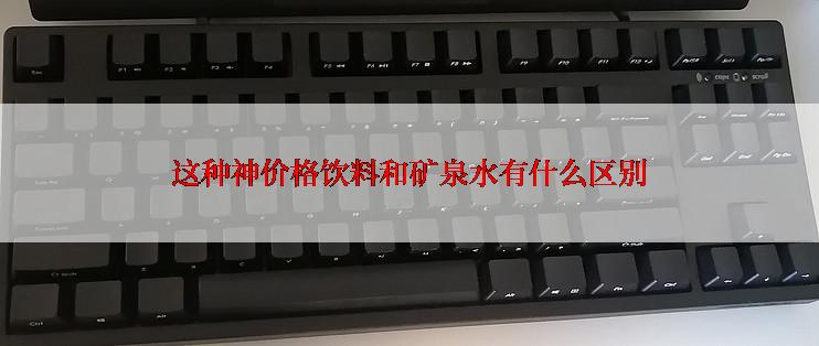 这种神价格饮料和矿泉水有什么区别
