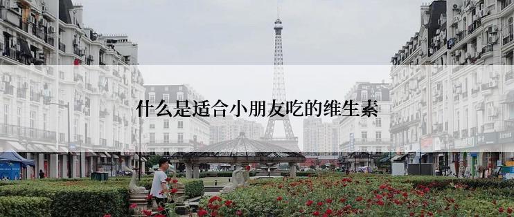 什么是适合小朋友吃的维生素