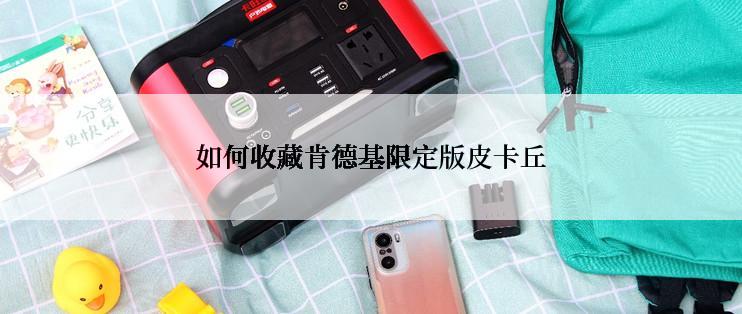 如何收藏肯德基限定版皮卡丘