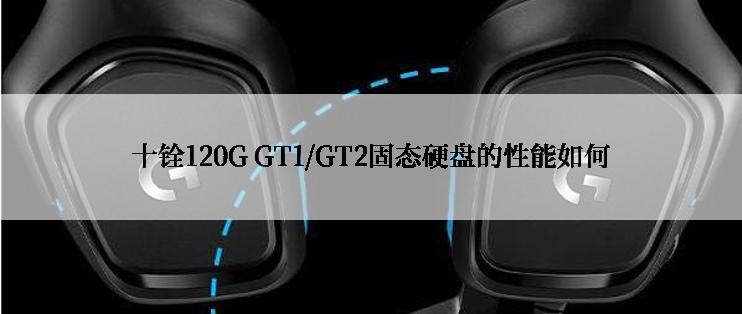 十铨120G GT1/GT2固态硬盘的性能如何