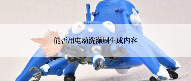 能否用电动洗澡刷生成内容