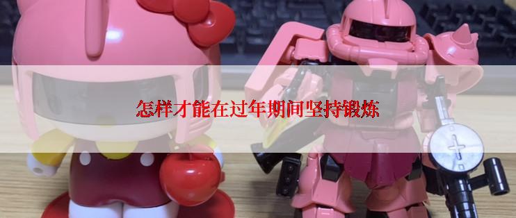 怎样才能在过年期间坚持锻炼