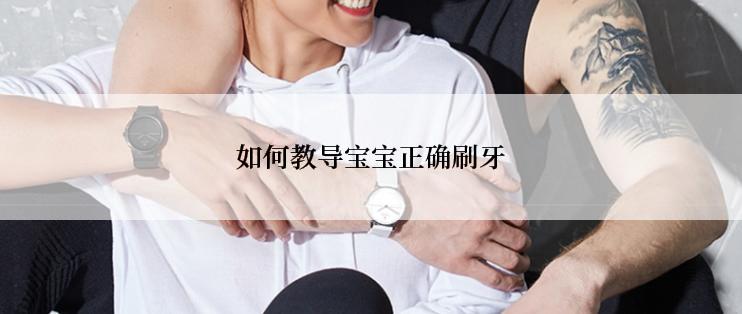 如何教导宝宝正确刷牙