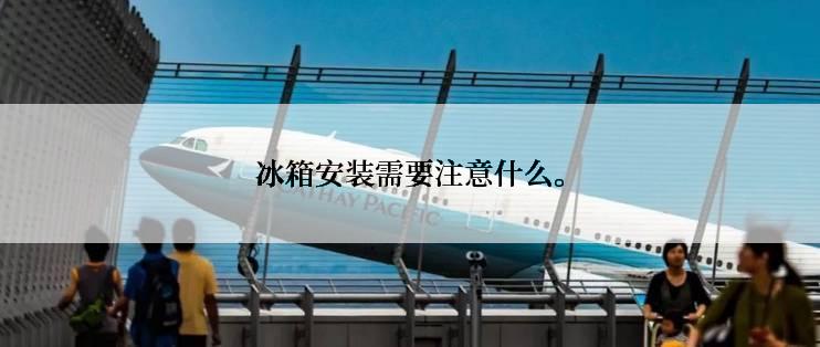 冰箱安装需要注意什么。