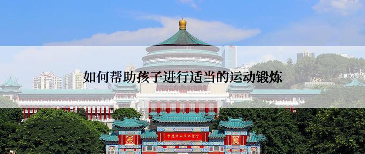 如何帮助孩子进行适当的运动锻炼