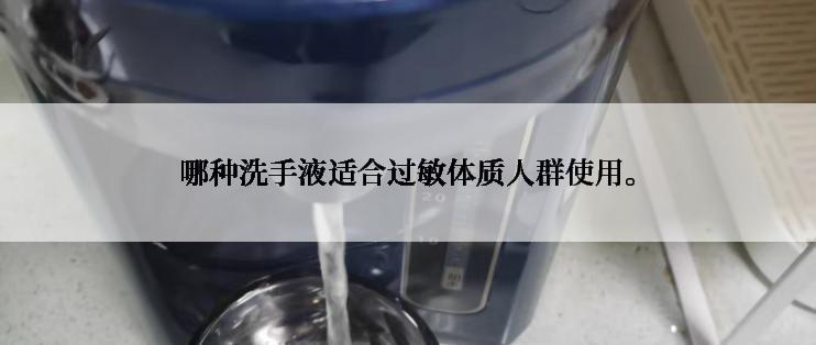 哪种洗手液适合过敏体质人群使用。