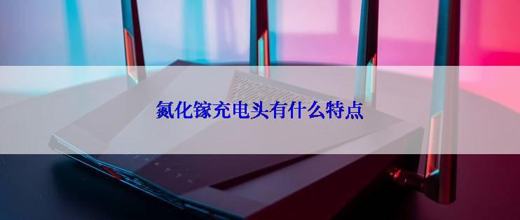 氮化镓充电头有什么特点