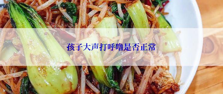 孩子大声打呼噜是否正常