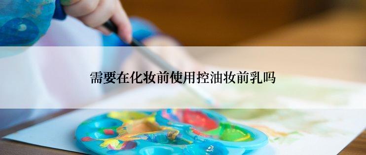 需要在化妆前使用控油妆前乳吗