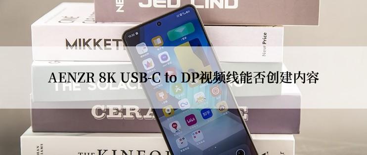 AENZR 8K USB-C to DP视频线能否创建内容