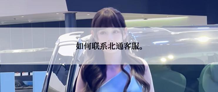 如何联系北通客服。