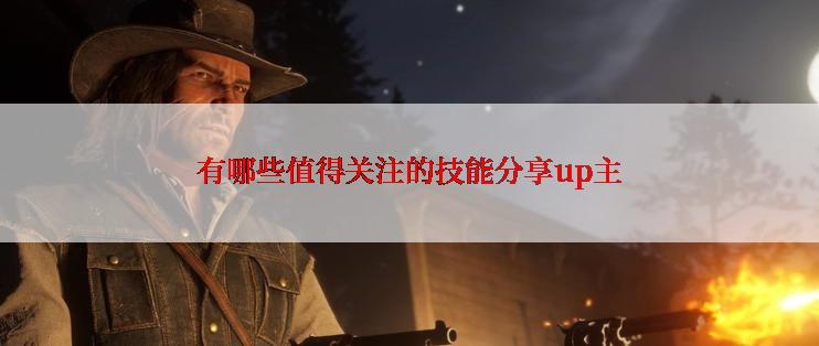 有哪些值得关注的技能分享up主